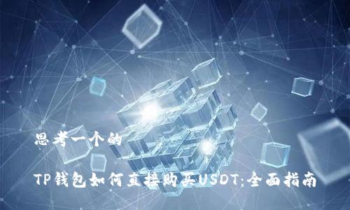 思考一个的

TP钱包如何直接购买USDT：全面指南