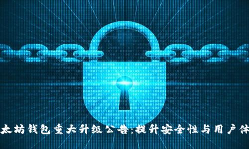 以太坊钱包重大升级公告：提升安全性与用户体验