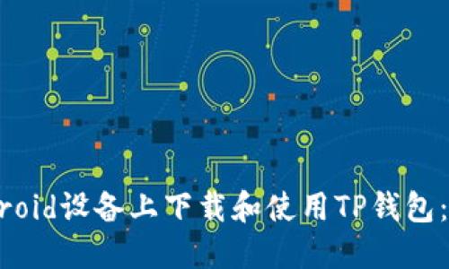 如何在Android设备上下载和使用TP钱包：全方位指南