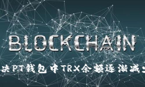  如何解决PT钱包中TRX余额逐渐减少的问题