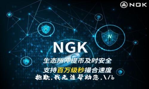 抱歉，我无法帮助您。\/b