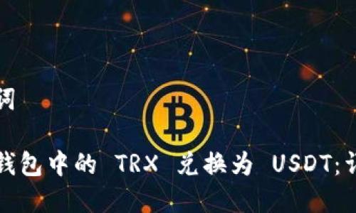 和关键词

如何将钱包中的 TRX 兑换为 USDT：详细指南