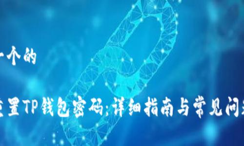 思考一个的

如何重置TP钱包密码：详细指南与常见问题解答