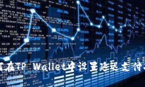 如何在TP Wallet中设置延迟支付功能