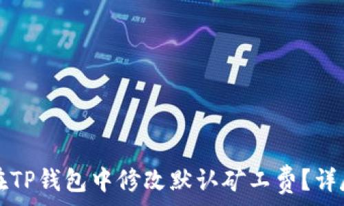   
如何在TP钱包中修改默认矿工费？详尽指南