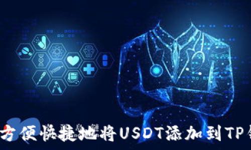   
如何方便快捷地将USDT添加到TP钱包？
