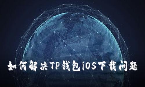 如何解决TP钱包iOS下载问题