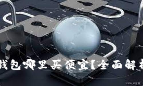 比特币钱包哪里买便宜？全面解析及推荐