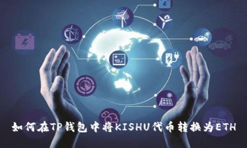 如何在TP钱包中将KISHU代币转换为ETH