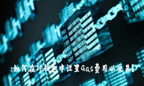 :如何在TP钱包中设置Gas费用以交易？