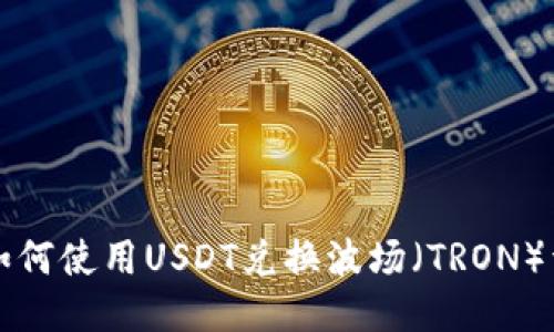 TP钱包如何使用USDT兑换波场（TRON）详细指南