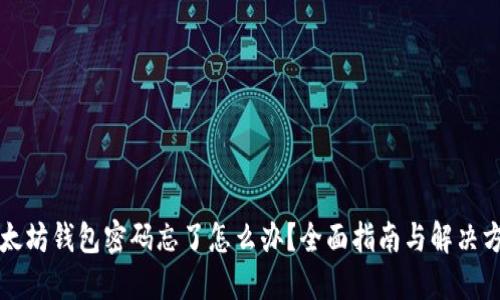 以太坊钱包密码忘了怎么办？全面指南与解决方案