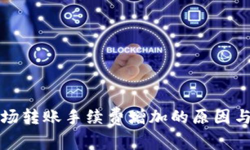 TP钱包波场转账手续费增加的原因与解决方案