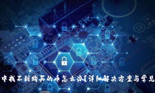 在TP钱包中找不到购买的币怎么办？详细解决方案与常见问题解答