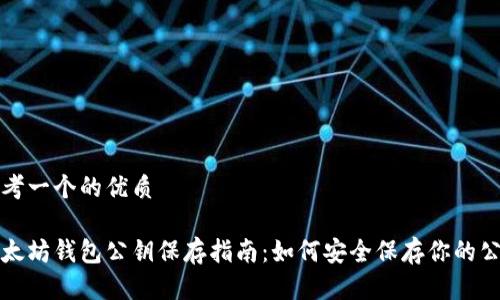 思考一个的优质

以太坊钱包公钥保存指南：如何安全保存你的公钥