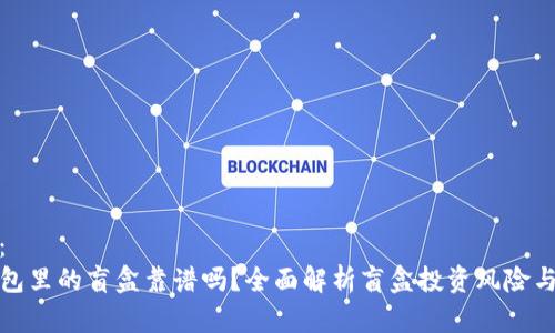 内容：
TP钱包里的盲盒靠谱吗？全面解析盲盒投资风险与收益