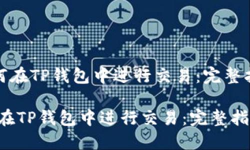 《如何在TP钱包中进行交易：完整指南》

如何在TP钱包中进行交易：完整指南