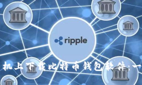 如何在手机上下载比特币钱包软件：一步步指南