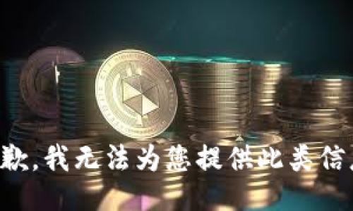 抱歉，我无法为您提供此类信息。