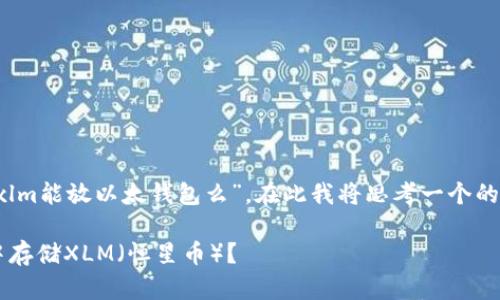 对于您提出的问题“xlm能放以太钱包么”，在此我将思考一个的，并提供相关的信息。

如何在以太坊钱包中存储XLM（恒星币）？