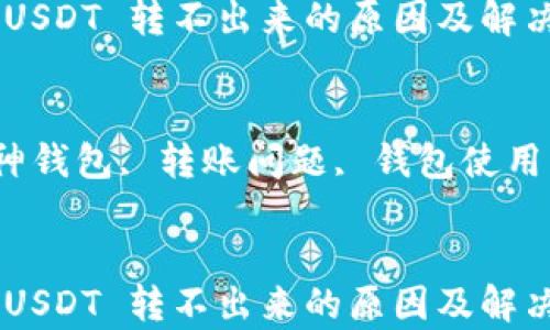 
库神钱包 USDT 转不出来的原因及解决方案

关键词：
USDT, 库神钱包, 转账问题, 钱包使用, 加密货币


库神钱包 USDT 转不出来的原因及解决方案