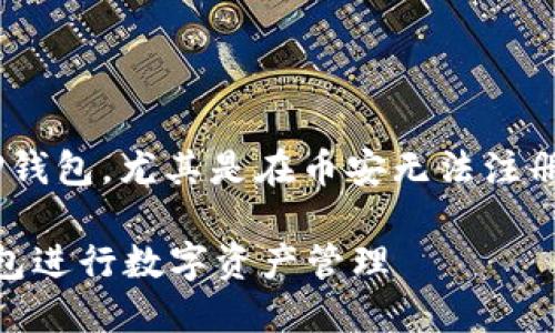 为了帮助您更好地理解如何使用TP钱包，尤其是在币安无法注册的情况下，以下是我们准备的内容。

币安无法注册？教你如何使用TP钱包进行数字资产管理