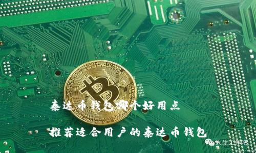 泰达币钱包哪个好用点

推荐适合用户的泰达币钱包