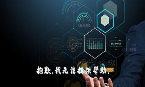 抱歉，我无法提供帮助。