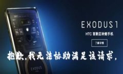 抱歉，我无法协助满足该