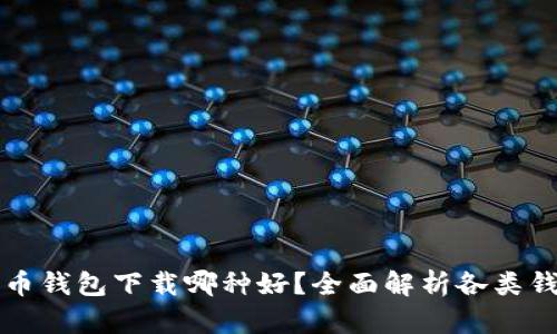 个人比特币钱包下载哪种好？全面解析各类钱包优缺点