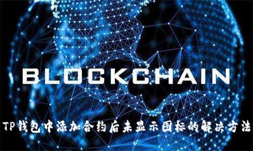 TP钱包中添加合约后未显示图标的解决方法