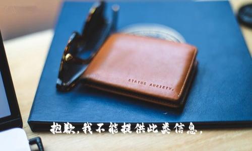 抱歉，我不能提供此类信息。