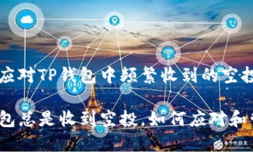 如何应对TP钱包中频繁收到的空投？

TP钱包总是收到空投，如何应对和管理？