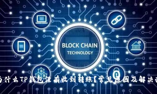 : 为什么TP钱包没有收到转账？常见原因及解决办法