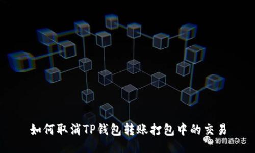 如何取消TP钱包转账打包中的交易