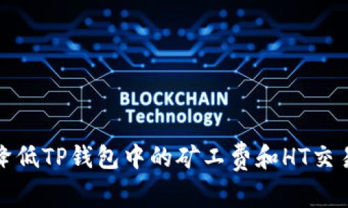 如何降低TP钱包中的矿工费和HT交易成本