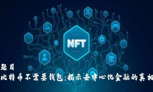 题目   
比特币不需要钱包：揭示去中心化金融的真相