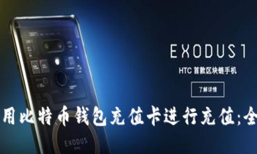 如何使用比特币钱包充值卡进行充值：全面指南