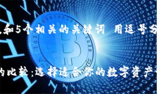 思考一个的，放进标签里，和5个相关的关键词 用逗号分隔，关键词放进标签里。 


TP钱包安卓版和苹果版的比较：选择适合你的数字资产管理工具