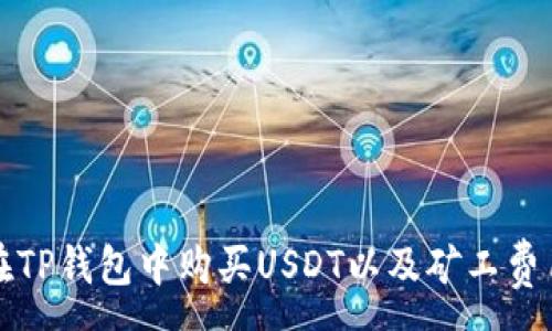 :
如何在TP钱包中购买USDT以及矿工费用解析