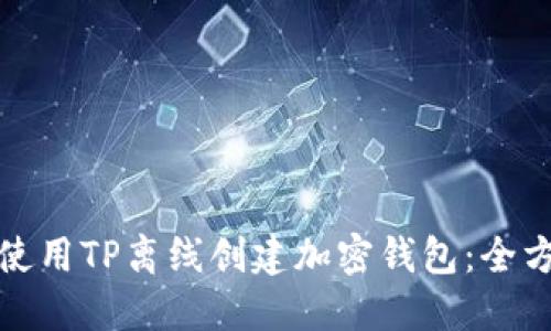 : 如何使用TP离线创建加密钱包：全方位指南