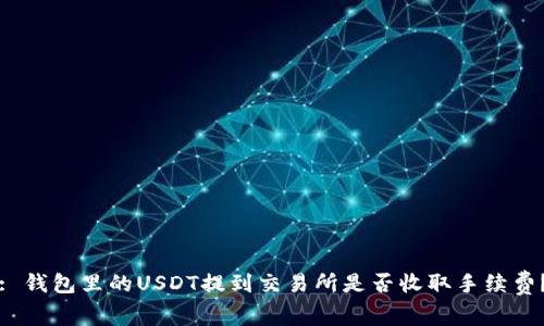 : 钱包里的USDT提到交易所是否收取手续费？