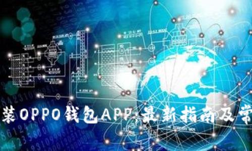 如何下载安装OPPO钱包APP：最新指南及常见问题解答