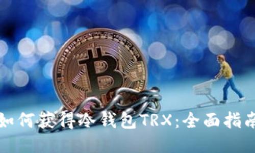如何获得冷钱包TRX：全面指南