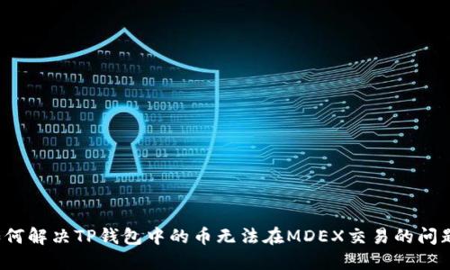 如何解决TP钱包中的币无法在MDEX交易的问题？
