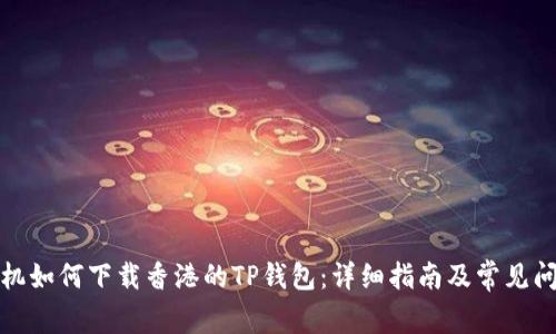 安卓手机如何下载香港的TP钱包：详细指南及常见问题解答