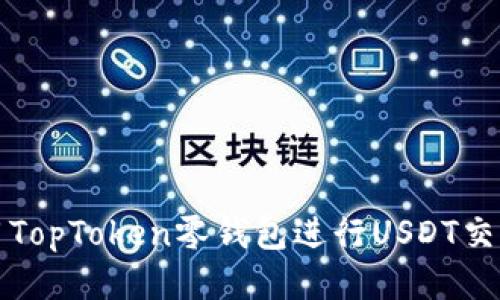 如何使用TopToken零钱包进行USDT交易及管理