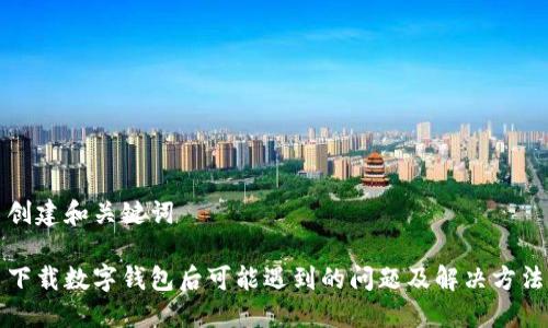 创建和关键词

下载数字钱包后可能遇到的问题及解决方法