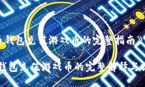 《比特币钱包充值游戏币的完整指南》

比特币钱包充值游戏币的完整解释与操作指南