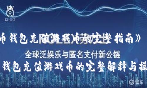 《比特币钱包充值游戏币的完整指南》

比特币钱包充值游戏币的完整解释与操作指南